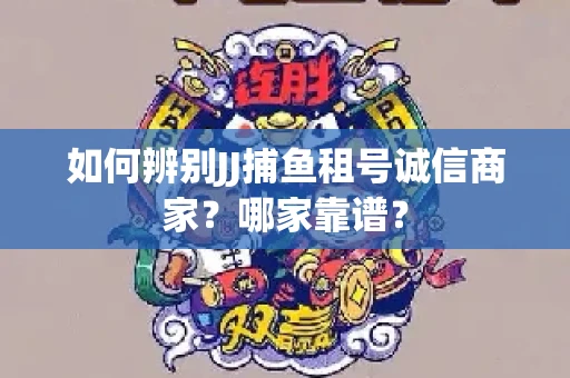 如何辨别JJ捕鱼租号诚信商家？哪家靠谱？