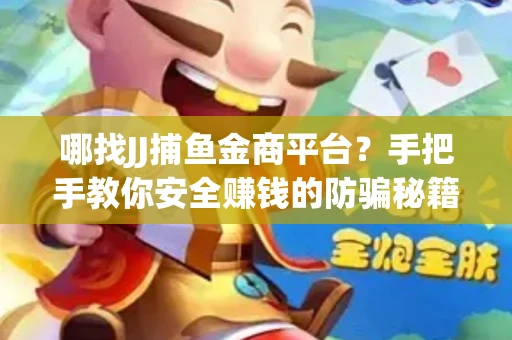 哪找JJ捕鱼金商平台？手把手教你安全赚钱的防骗秘籍