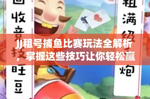JJ租号捕鱼比赛玩法全解析，掌握这些技巧让你轻松赢大奖