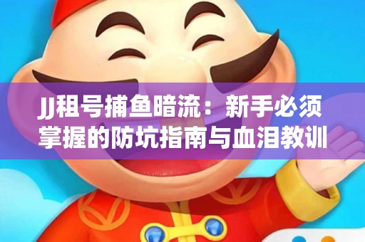 JJ租号捕鱼暗流：新手必须掌握的防坑指南与血泪教训