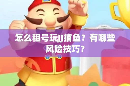 怎么租号玩JJ捕鱼？有哪些风险技巧？