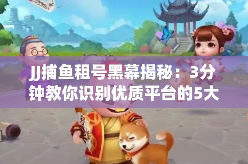 JJ捕鱼租号黑幕揭秘：3分钟教你识别优质平台的5大秘诀